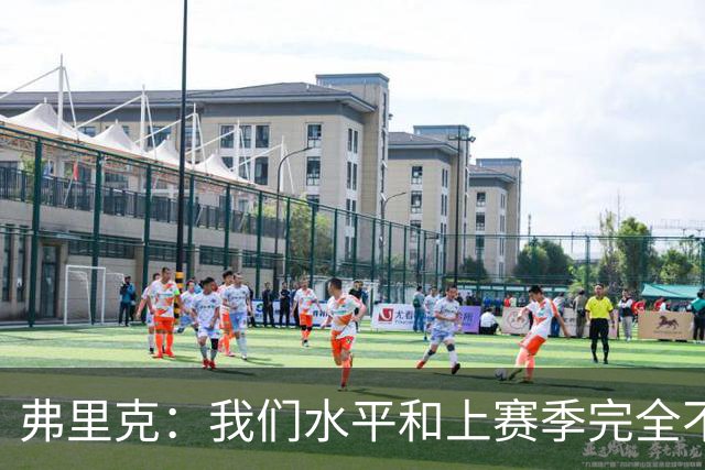 弗里克：我们水平和上赛季完全不同了；球员去国家队我都有点担心
