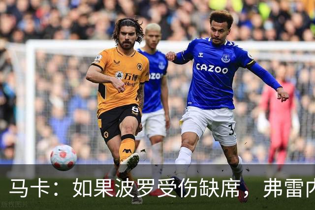 马卡：如果波罗受伤缺席，弗雷内斯达可能递补进入西班牙国家队